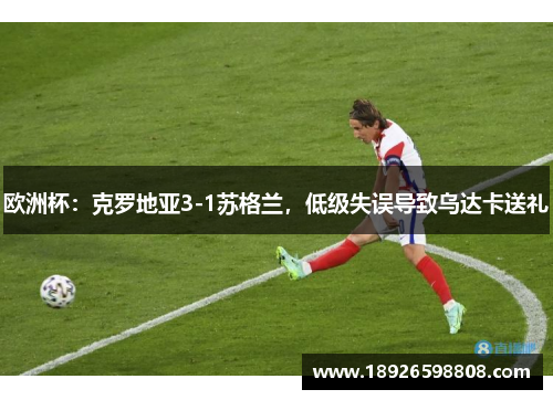 欧洲杯：克罗地亚3-1苏格兰，低级失误导致乌达卡送礼